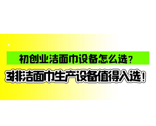 初創(chuàng)業(yè)潔面巾設(shè)備怎么選？3排潔面巾生產(chǎn)設(shè)備值得入選！