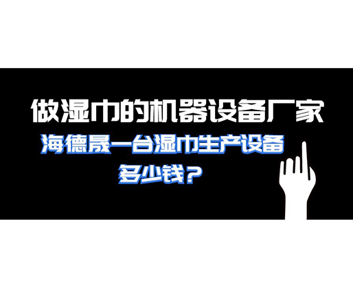 做濕巾的機(jī)器設(shè)備廠家，海德晟一臺(tái)濕巾生產(chǎn)設(shè)備多少錢