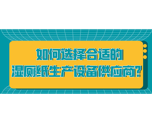 如何選擇合適的濕廁紙生產(chǎn)設(shè)備供應(yīng)商？