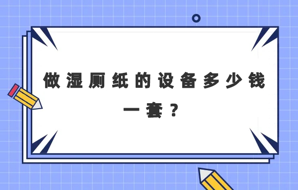 做濕廁紙的設(shè)備多少錢一套？