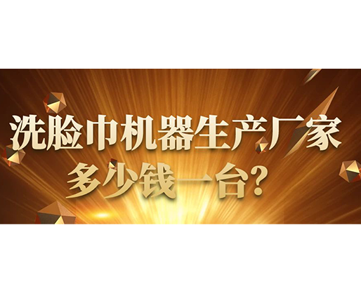洗臉巾機(jī)器生產(chǎn)廠家，多少錢一臺(tái)？