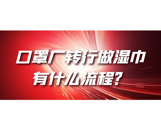 口罩廠轉(zhuǎn)行做濕巾，有什么流程？