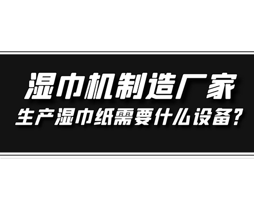 濕巾機(jī)制造廠家，生產(chǎn)濕巾紙需要什么設(shè)備？