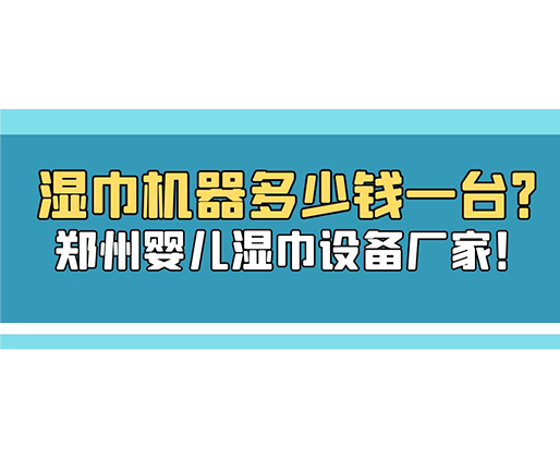 濕巾機(jī)器多少錢一臺(tái)？鄭州嬰兒濕巾設(shè)備廠家！