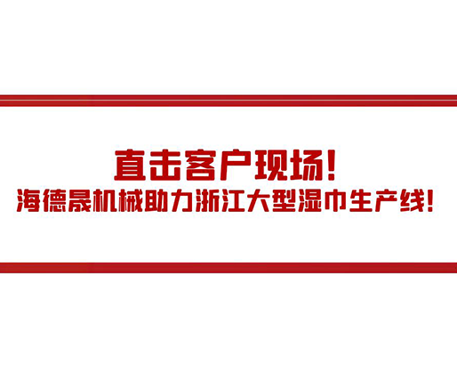 直擊客戶現(xiàn)場(chǎng)！海德晟機(jī)械助力浙江大型濕巾生產(chǎn)線！