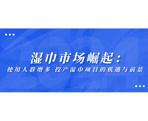 濕巾市場(chǎng)崛起：使用人群增多，投產(chǎn)濕巾項(xiàng)目的機(jī)遇與前景