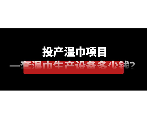 投產(chǎn)濕巾項(xiàng)目，一套濕巾生產(chǎn)設(shè)備多少錢？