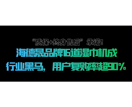 “質(zhì)保+終身售后”承諾！海德晟品牌16道濕巾機成行業(yè)黑馬，用戶復(fù)購率超90%