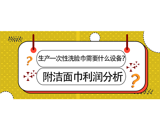 生產(chǎn)一次性洗臉巾需要什么設(shè)備？(附洗臉巾利潤(rùn)分析)
