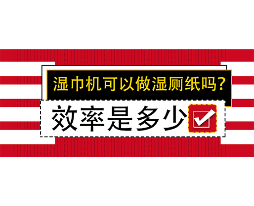 濕巾機(jī)可以做濕廁紙嗎？效率是多少？