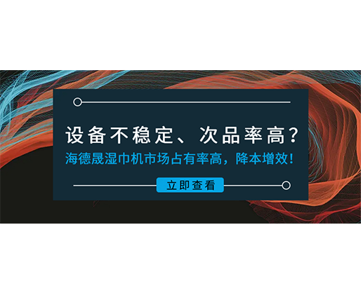 設(shè)備不穩(wěn)定、次品率高？海德晟濕巾機(jī)市場(chǎng)占有率高，降本增效！
