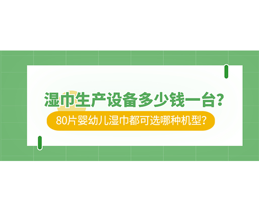 濕巾生產(chǎn)設(shè)備多少錢一臺(tái)？80片嬰幼兒濕巾都可選哪種機(jī)型？