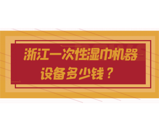 浙江一次性濕巾機(jī)器設(shè)備多少錢？