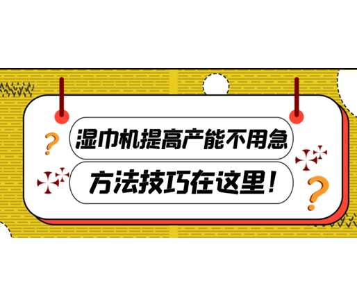 濕巾機(jī)提高產(chǎn)能不用急，方法技巧在這里！